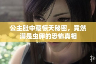 公主肚中藏惊天秘密，竟然满是虫卵的恐怖真相