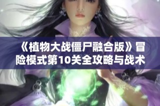 《植物大战僵尸融合版》冒险模式第10关全攻略与战术分享