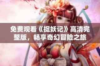 免费观看《捉妖记》高清完整版，畅享奇幻冒险之旅