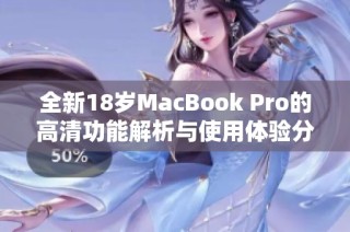 全新18岁MacBook Pro的高清功能解析与使用体验分享