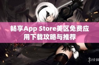 畅享App Store美区免费应用下载攻略与推荐