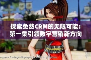 探索免费CRM的无限可能：第一集引领数字营销新方向