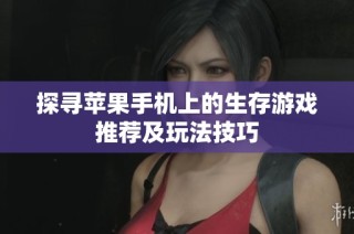 探寻苹果手机上的生存游戏推荐及玩法技巧