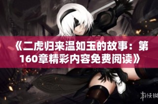 《二虎归来温如玉的故事：第160章精彩内容免费阅读》
