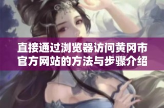 直接通过浏览器访问黄冈市官方网站的方法与步骤介绍