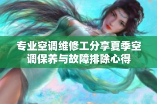 专业空调维修工分享夏季空调保养与故障排除心得