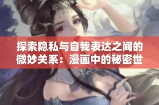 探索隐私与自我表达之间的微妙关系：漫画中的秘密世界