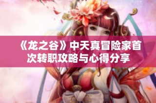 《龙之谷》中天真冒险家首次转职攻略与心得分享