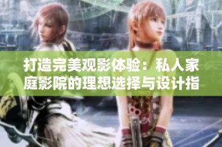 打造完美观影体验：私人家庭影院的理想选择与设计指南