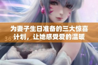 为妻子生日准备的三大惊喜计划，让她感受爱的温暖