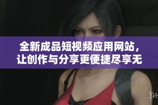 全新成品短视频应用网站，让创作与分享更便捷尽享无限乐趣