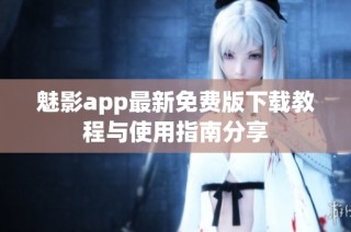 魅影app最新免费版下载教程与使用指南分享