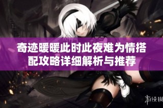 奇迹暖暖此时此夜难为情搭配攻略详细解析与推荐
