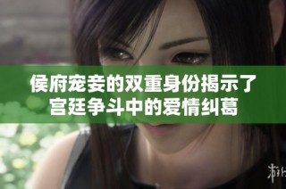 侯府宠妾的双重身份揭示了宫廷争斗中的爱情纠葛