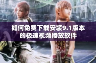 如何免费下载安装9.1版本的极速视频播放软件