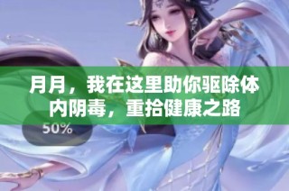 月月，我在这里助你驱除体内阴毒，重拾健康之路
