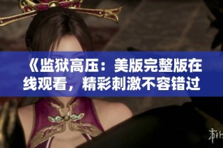 《监狱高压：美版完整版在线观看，精彩刺激不容错过》