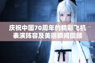 庆祝中国70周年的精彩飞机表演阵容及美丽瞬间回顾
