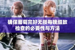 确保葡萄完好无损每晚细致检查的必要性与方法