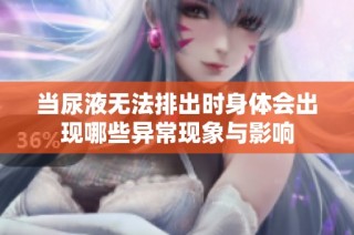 当尿液无法排出时身体会出现哪些异常现象与影响