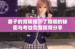 妻子的背叛揭示了婚姻的秘密与考验完整视频分享
