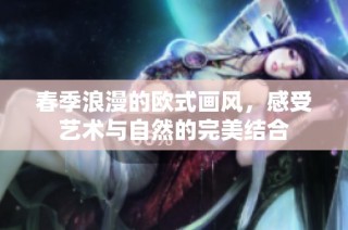 春季浪漫的欧式画风，感受艺术与自然的完美结合
