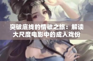 突破底线的情欲之旅：解读大尺度电影中的成人戏份