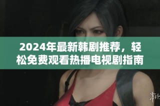 2024年最新韩剧推荐，轻松免费观看热播电视剧指南