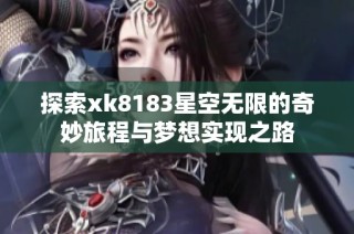 探索xk8183星空无限的奇妙旅程与梦想实现之路