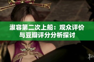 淑容第二次上船：观众评价与豆瓣评分分析探讨