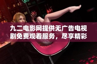 九二电影网提供无广告电视剧免费观看服务，尽享精彩剧情