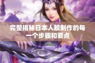 完整揭秘日本人胶制作的每一个步骤和要点