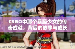 CSGO中那个暴躁少女的传奇成就，背后的故事与成长之路