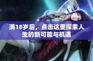 满18岁后，点击这里探索人生的新可能与机遇
