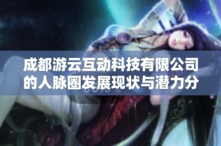 成都游云互动科技有限公司的人脉圈发展现状与潜力分析