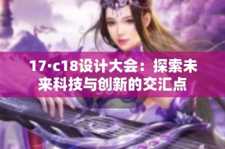 17·c18设计大会：探索未来科技与创新的交汇点