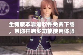 全新版本靠逼软件免费下载，带你开启多功能使用体验