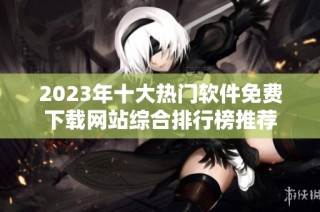2023年十大热门软件免费下载网站综合排行榜推荐