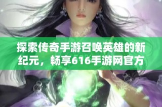 探索传奇手游召唤英雄的新纪元，畅享616手游网官方服的乐趣