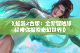 《蛙漫2台版：全新冒险旅程带你探索奇幻世界》