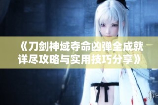 《刀剑神域夺命凶弹全成就详尽攻略与实用技巧分享》