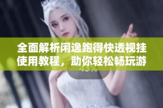 全面解析闲逸跑得快透视挂使用教程，助你轻松畅玩游戏
