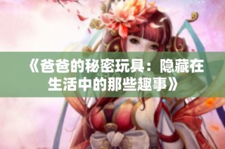《爸爸的秘密玩具：隐藏在生活中的那些趣事》
