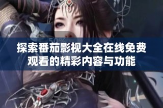 探索番茄影视大全在线免费观看的精彩内容与功能