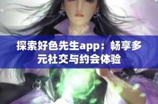 探索好色先生app：畅享多元社交与约会体验
