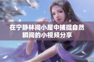在宁静林间小屋中捕捉自然瞬间的小视频分享