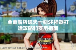全面解析破天一剑SF神器打造攻略和实用指南