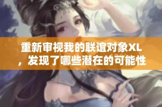 重新审视我的联谊对象XL，发现了哪些潜在的可能性