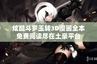 炫酷斗罗玉转3D漫画全本免费阅读尽在土豪平台