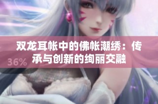 双龙耳帐中的佛帐潮绣：传承与创新的绚丽交融